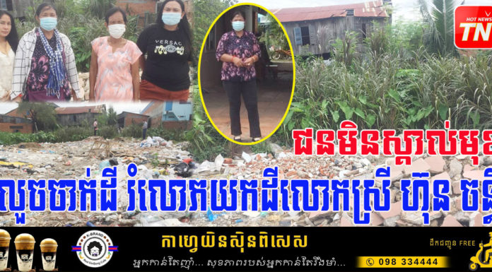 ជនមិនស្គាល់មុខ លួចចាក់ដី កម្ទេចថ្ម រំលោភយកដីលោកស្រី ហ៊ុន ចន្ធី