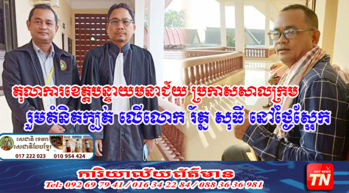 តុលាការខេត្តបន្ទាយមានជ័យ ប្រកាសសាលក្រមលោក រ័ត្ន សុធី ពីបទ រួមគំនិតក្បត់ នៅថ្ងៃស្អែក